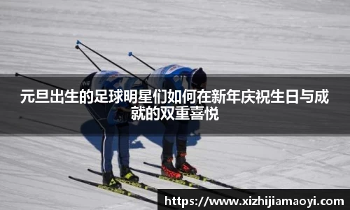 元旦出生的足球明星们如何在新年庆祝生日与成就的双重喜悦