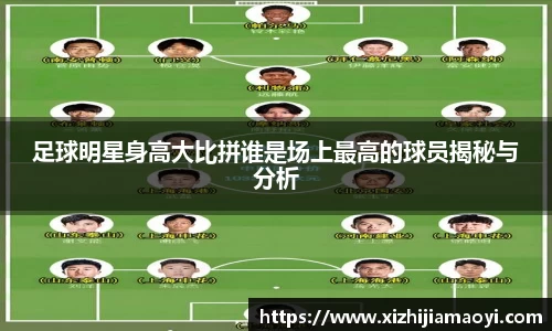 足球明星身高大比拼谁是场上最高的球员揭秘与分析