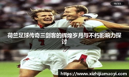 荷兰足球传奇三剑客的辉煌岁月与不朽影响力探讨